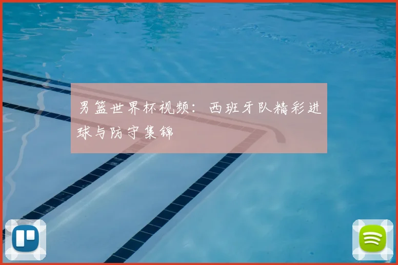 男篮世界杯视频：西班牙队精彩进球与防守集锦