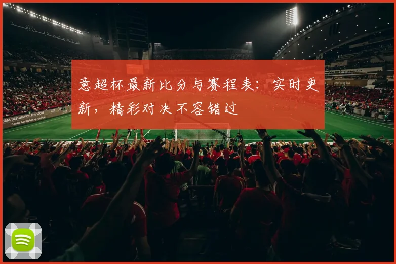 意超杯最新比分与赛程表：实时更新，精彩对决不容错过