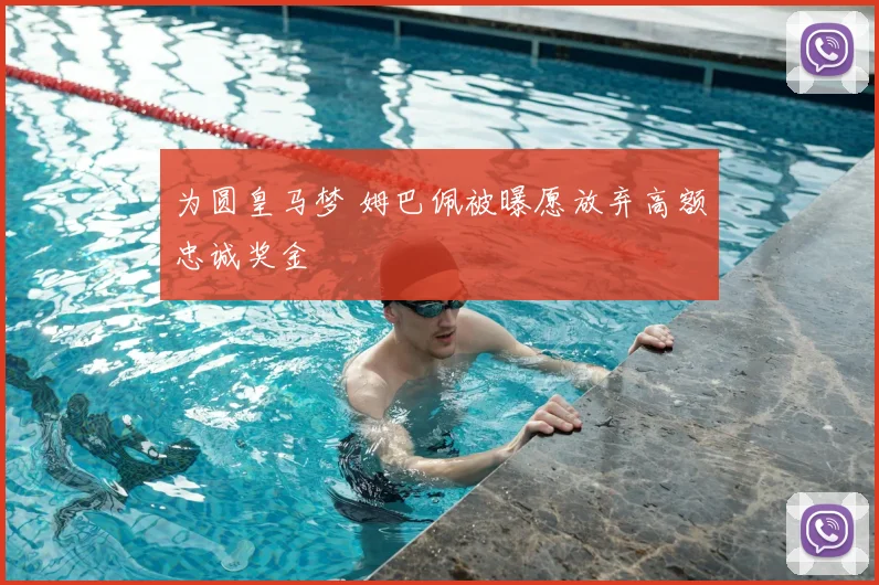 为圆皇马梦 姆巴佩被曝愿放弃高额忠诚奖金