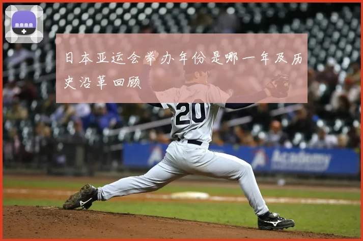 日本亚运会举办年份是哪一年及历史沿革回顾