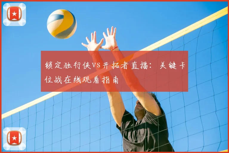 锁定独行侠vs开拓者直播：关键卡位战在线观看指南