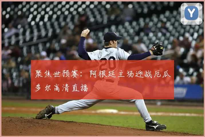 聚焦世预赛：阿根廷主场迎战厄瓜多尔高清直播