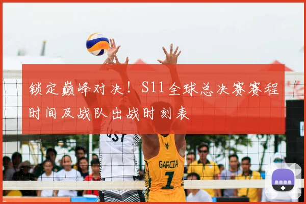 锁定巅峰对决!S11全球总决赛赛程时间及战队出战时刻表