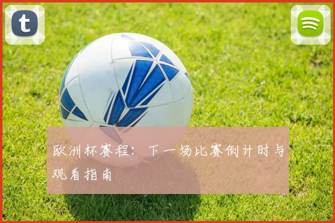 欧洲杯赛程：下一场比赛倒计时与观看指南