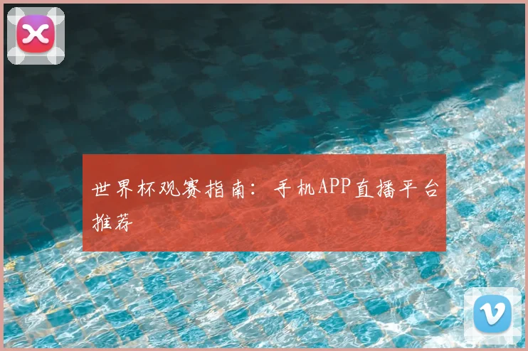 世界杯观赛指南：手机APP直播平台推荐