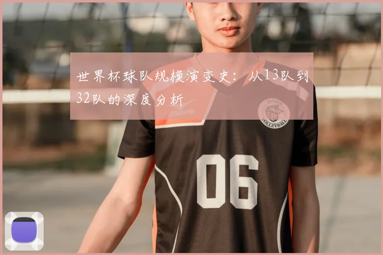 世界杯球队规模演变史：从13队到32队的深度分析