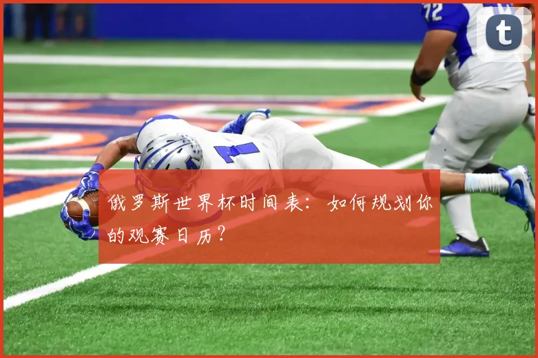 俄罗斯世界杯时间表：如何规划你的观赛日历？