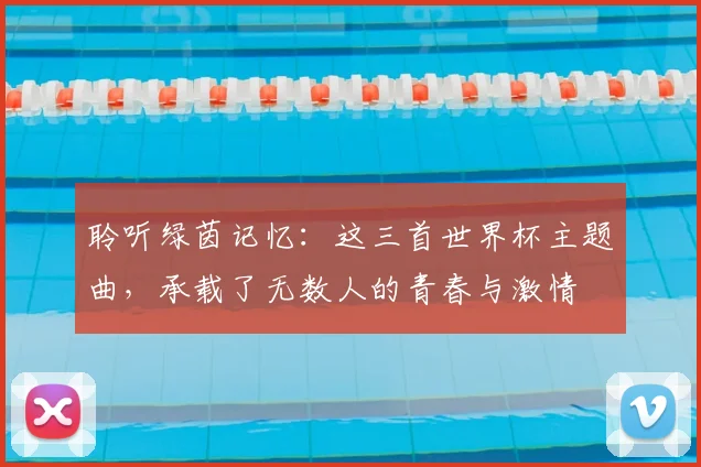 聆听绿茵记忆：这三首世界杯主题曲，承载了无数人的青春与激情