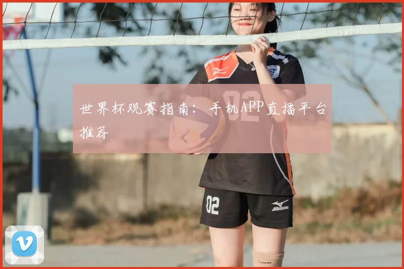 世界杯观赛指南：手机APP直播平台推荐