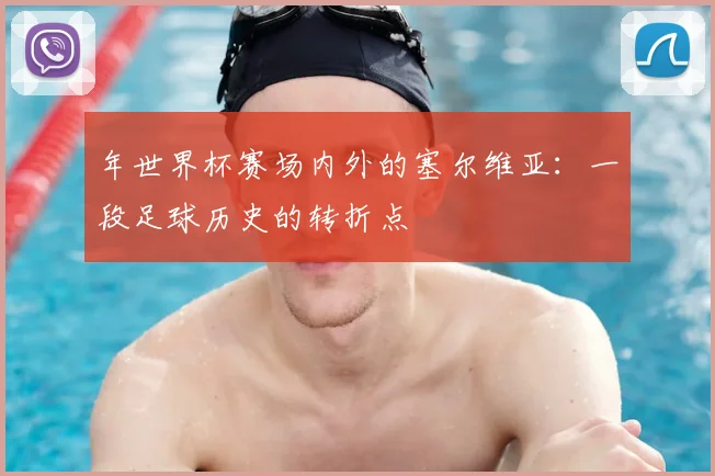 年世界杯赛场内外的塞尔维亚：一段足球历史的转折点