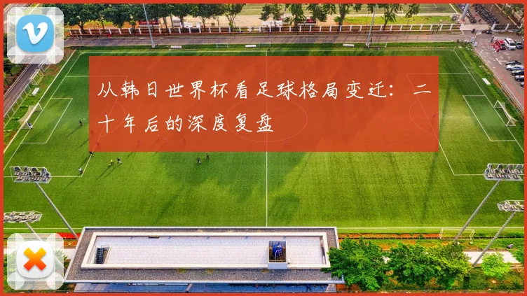 从韩日世界杯看足球格局变迁：二十年后的深度复盘