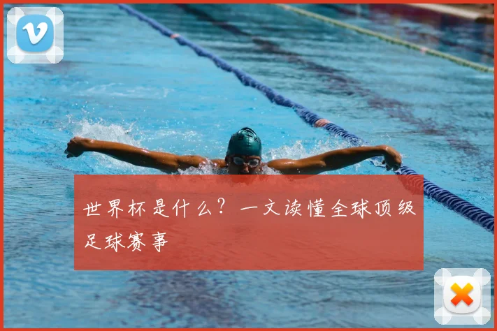 世界杯是什么？一文读懂全球顶级足球赛事